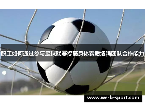 职工如何通过参与足球联赛提高身体素质增强团队合作能力 职工如何通过参与足球联赛提高身体素质增强团队合作能力