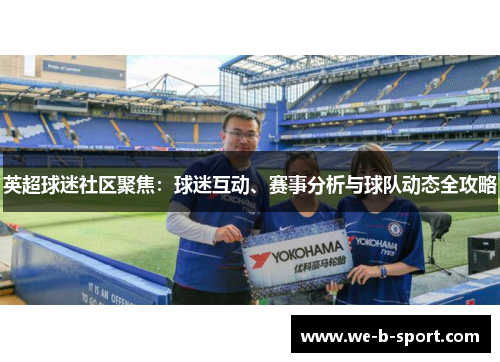 英超球迷社区聚焦:球迷互动、赛事分析与球队动态全攻略 英超球迷社区聚焦:球迷互动、赛事分析与球队动态全攻略