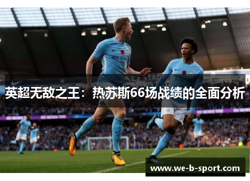 英超无敌之王:热苏斯66场战绩的全面分析 英超无敌之王:热苏斯66场战绩的全面分析