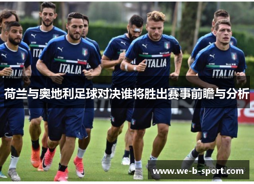 荷兰与奥地利足球对决谁将胜出赛事前瞻与分析
