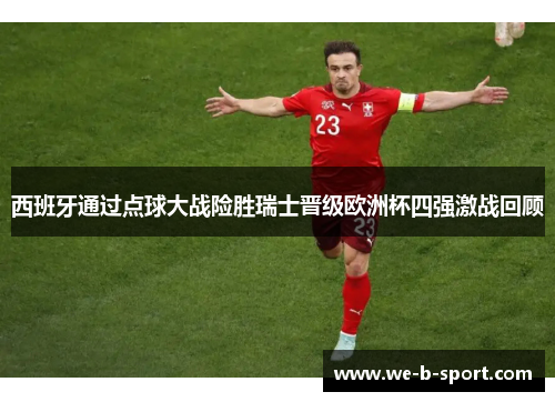 西班牙通过点球大战险胜瑞士晋级欧洲杯四强激战回顾 西班牙通过点球大战险胜瑞士晋级欧洲杯四强激战回顾