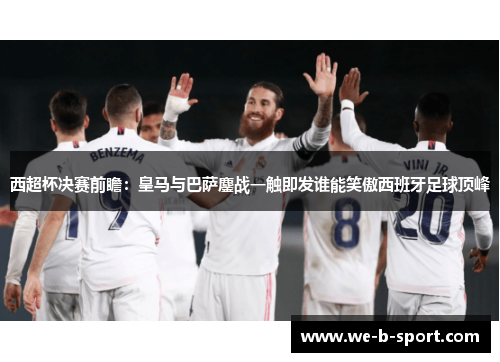 西超杯决赛前瞻：皇马与巴萨鏖战一触即发谁能笑傲西班牙足球顶峰