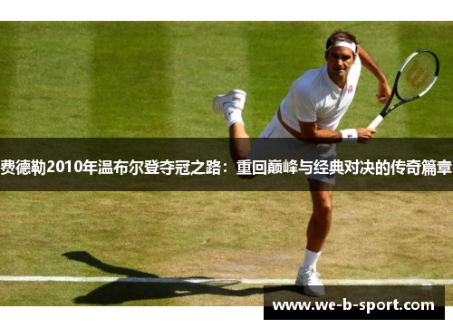 费德勒2010年温布尔登夺冠之路：重回巅峰与经典对决的传奇篇章