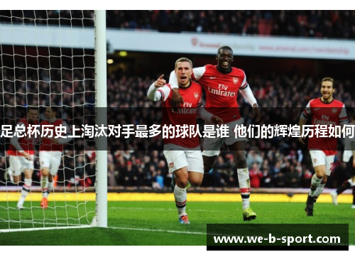 足总杯历史上淘汰对手最多的球队是谁 他们的辉煌历程如何