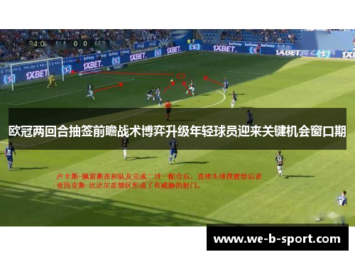 欧冠两回合抽签前瞻战术博弈升级年轻球员迎来关键机会窗口期