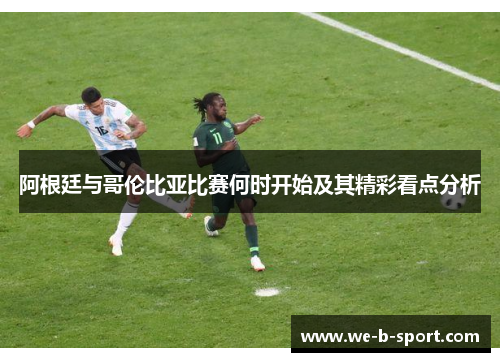 阿根廷与哥伦比亚比赛何时开始及其精彩看点分析 阿根廷与哥伦比亚比赛何时开始及其精彩看点分析