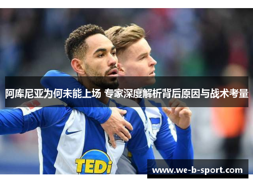 阿库尼亚为何未能上场 专家深度解析背后原因与战术考量 阿库尼亚为何未能上场 专家深度解析背后原因与战术考量