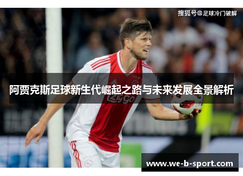 阿贾克斯足球新生代崛起之路与未来发展全景解析 阿贾克斯足球新生代崛起之路与未来发展全景解析