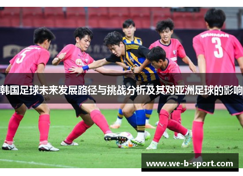 韩国足球未来发展路径与挑战分析及其对亚洲足球的影响