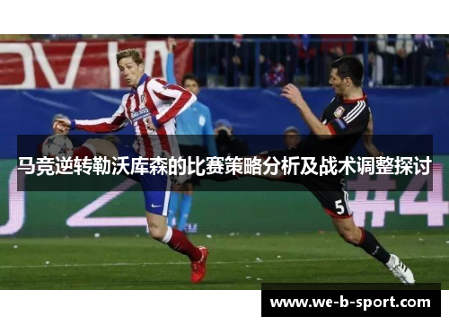 马竞逆转勒沃库森的比赛策略分析及战术调整探讨