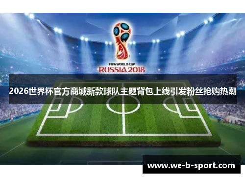 2026世界杯官方商城新款球队主题背包上线引发粉丝抢购热潮