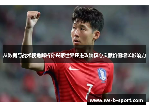 从数据与战术视角解析孙兴慜世界杯进攻端核心贡献价值增长影响力