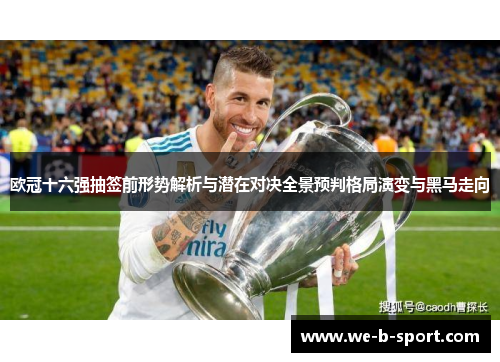 欧冠十六强抽签前形势解析与潜在对决全景预判格局演变与黑马走向 欧冠十六强抽签前形势解析与潜在对决全景预判格局演变与黑马走向