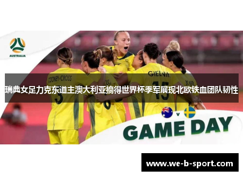 瑞典女足力克东道主澳大利亚摘得世界杯季军展现北欧铁血团队韧性 瑞典女足力克东道主澳大利亚摘得世界杯季军展现北欧铁血团队韧性